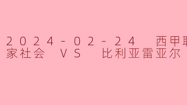 2024年2月24日西甲联赛，皇家社会主场对阵比利亚雷亚尔的比赛中，最终比分是多少？